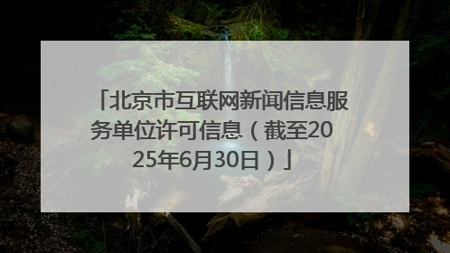 北京市互联网新闻信息服务单位许可信息（截至2025年6月30日）